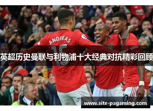 英超历史曼联与利物浦十大经典对抗精彩回顾