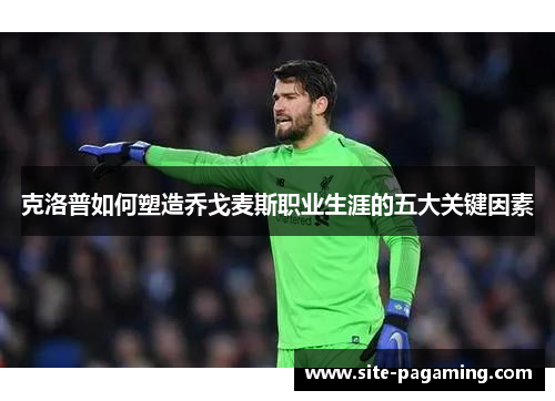 克洛普如何塑造乔戈麦斯职业生涯的五大关键因素