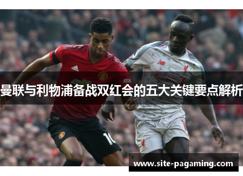 曼联与利物浦备战双红会的五大关键要点解析