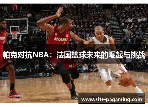 帕克对抗NBA：法国篮球未来的崛起与挑战