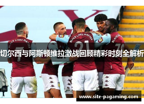 切尔西与阿斯顿维拉激战回顾精彩时刻全解析
