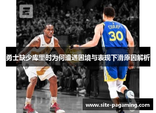 勇士缺少库里时为何遭遇困境与表现下滑原因解析