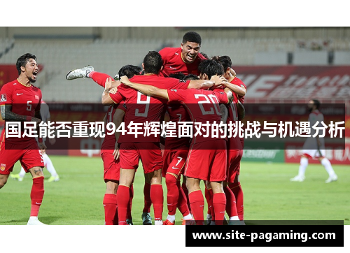 国足能否重现94年辉煌面对的挑战与机遇分析