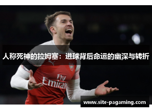 人称死神的拉姆塞：进球背后命运的幽深与转折