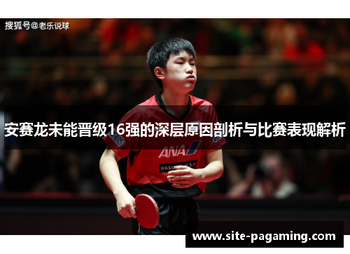 安赛龙未能晋级16强的深层原因剖析与比赛表现解析