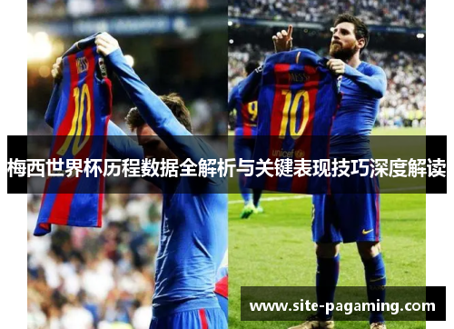 梅西世界杯历程数据全解析与关键表现技巧深度解读