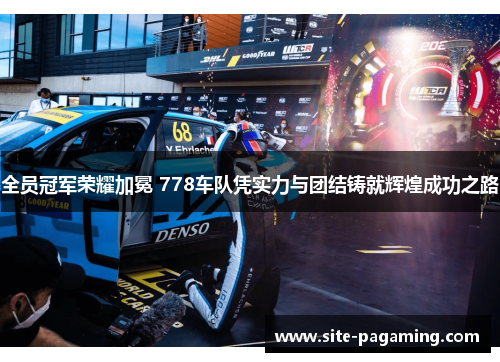 全员冠军荣耀加冕 778车队凭实力与团结铸就辉煌成功之路