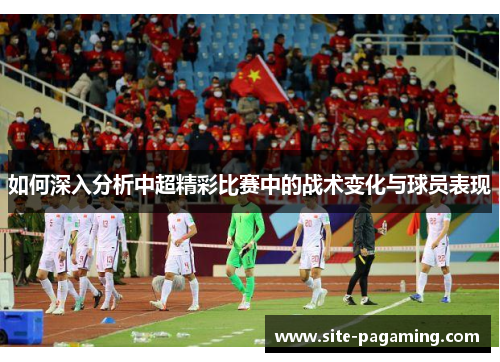 如何深入分析中超精彩比赛中的战术变化与球员表现