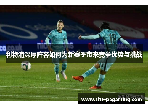 利物浦深厚阵容如何为新赛季带来竞争优势与挑战 利物浦深厚阵容如何为新赛季带来竞争优势与挑战