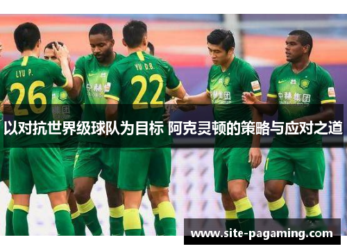 以对抗世界级球队为目标 阿克灵顿的策略与应对之道