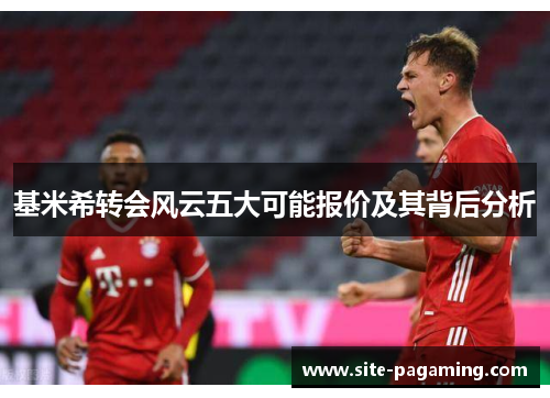 基米希转会风云五大可能报价及其背后分析