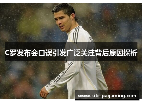 C罗发布会口误引发广泛关注背后原因探析