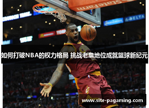如何打破NBA的权力格局 挑战老詹地位成就篮球新纪元