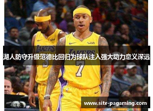 湖人防守升级范德比回归为球队注入强大动力意义深远