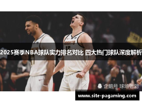 2025赛季NBA球队实力排名对比 四大热门球队深度解析