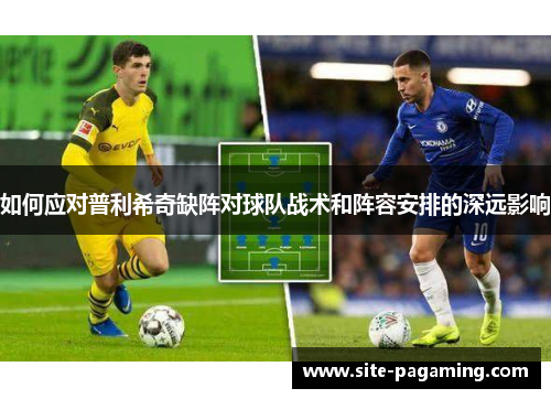 如何应对普利希奇缺阵对球队战术和阵容安排的深远影响