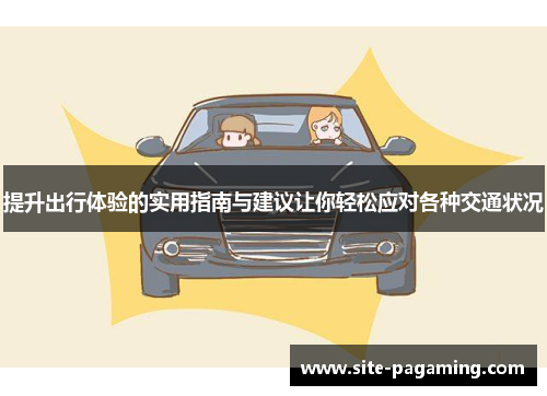 提升出行体验的实用指南与建议让你轻松应对各种交通状况