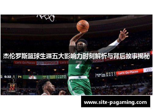 杰伦罗斯篮球生涯五大影响力时刻解析与背后故事揭秘