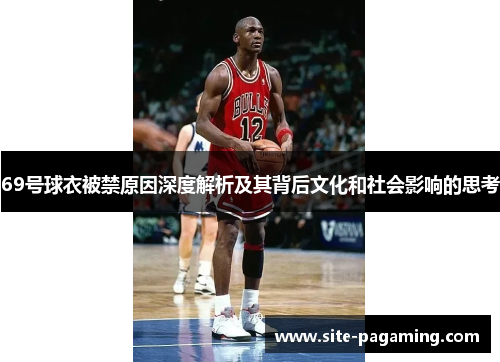 69号球衣被禁原因深度解析及其背后文化和社会影响的思考