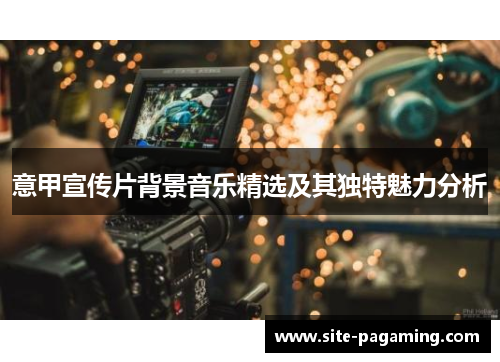 意甲宣传片背景音乐精选及其独特魅力分析