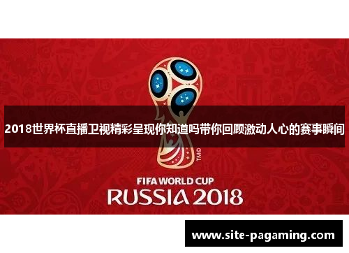2018世界杯直播卫视精彩呈现你知道吗带你回顾激动人心的赛事瞬间