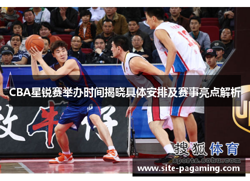 CBA星锐赛举办时间揭晓具体安排及赛事亮点解析