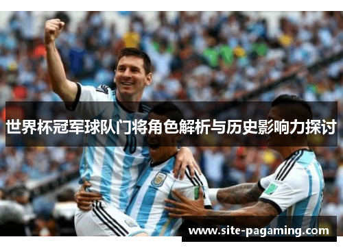 世界杯冠军球队门将角色解析与历史影响力探讨