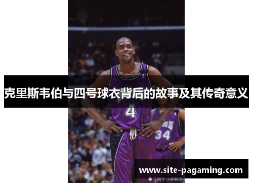 克里斯韦伯与四号球衣背后的故事及其传奇意义