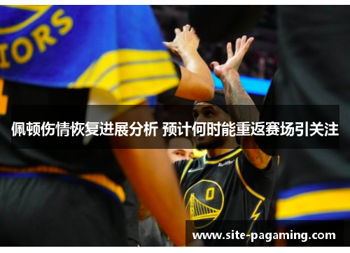 佩顿伤情恢复进展分析 预计何时能重返赛场引关注
