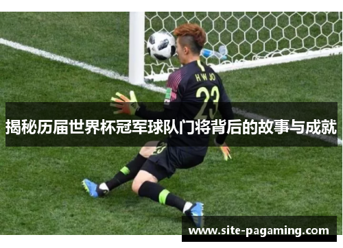 揭秘历届世界杯冠军球队门将背后的故事与成就