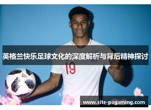 英格兰快乐足球文化的深度解析与背后精神探讨