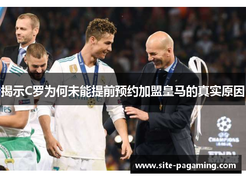 揭示C罗为何未能提前预约加盟皇马的真实原因