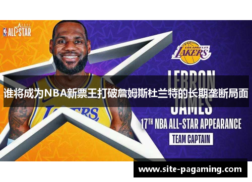谁将成为NBA新票王打破詹姆斯杜兰特的长期垄断局面
