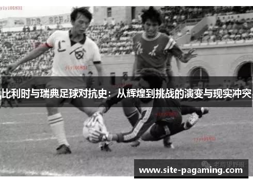 比利时与瑞典足球对抗史：从辉煌到挑战的演变与现实冲突