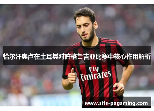 恰尔汗奥卢在土耳其对阵格鲁吉亚比赛中核心作用解析