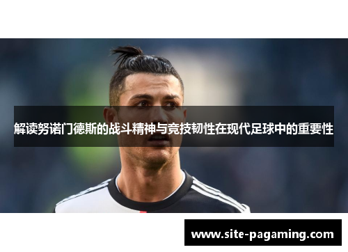 解读努诺门德斯的战斗精神与竞技韧性在现代足球中的重要性