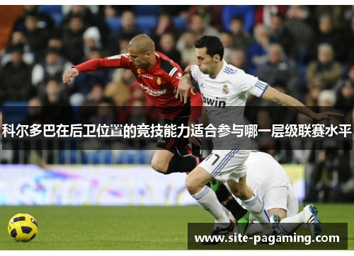 科尔多巴在后卫位置的竞技能力适合参与哪一层级联赛水平