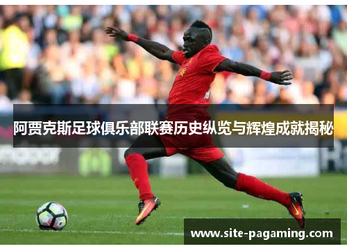 阿贾克斯足球俱乐部联赛历史纵览与辉煌成就揭秘