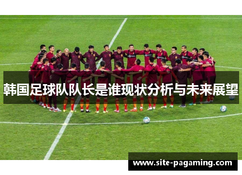 韩国足球队队长是谁现状分析与未来展望