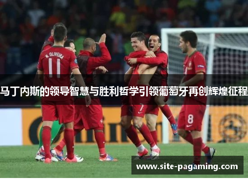 马丁内斯的领导智慧与胜利哲学引领葡萄牙再创辉煌征程