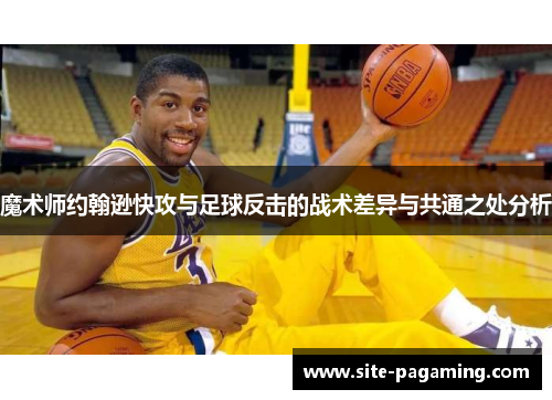 魔术师约翰逊快攻与足球反击的战术差异与共通之处分析