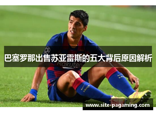 巴塞罗那出售苏亚雷斯的五大背后原因解析