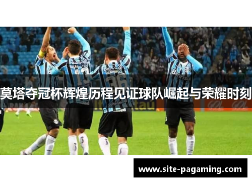 莫塔夺冠杯辉煌历程见证球队崛起与荣耀时刻