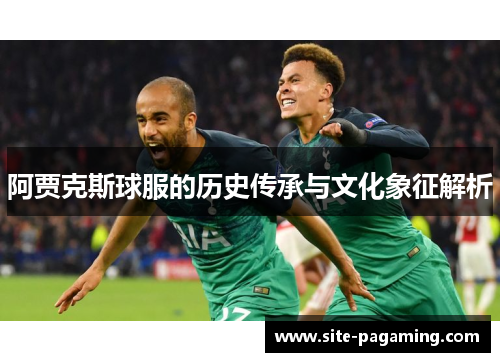 阿贾克斯球服的历史传承与文化象征解析