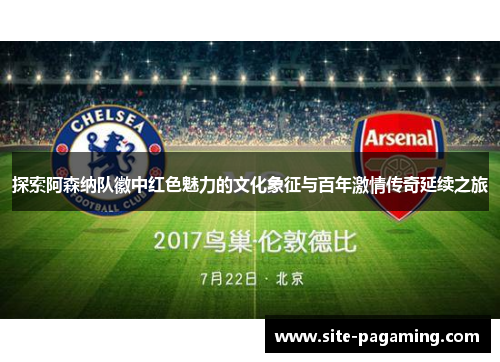 探索阿森纳队徽中红色魅力的文化象征与百年激情传奇延续之旅