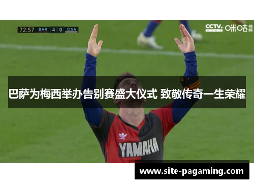 巴萨为梅西举办告别赛盛大仪式 致敬传奇一生荣耀 巴萨为梅西举办告别赛盛大仪式 致敬传奇一生荣耀