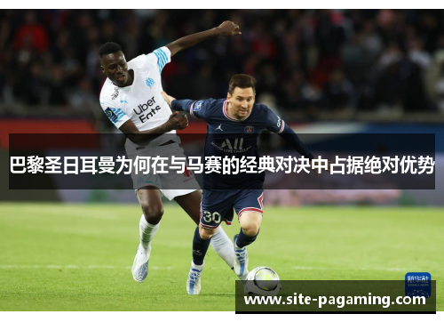 巴黎圣日耳曼为何在与马赛的经典对决中占据绝对优势 巴黎圣日耳曼为何在与马赛的经典对决中占据绝对优势