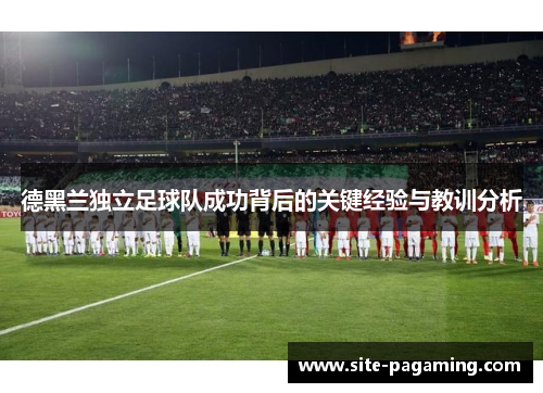 德黑兰独立足球队成功背后的关键经验与教训分析 德黑兰独立足球队成功背后的关键经验与教训分析