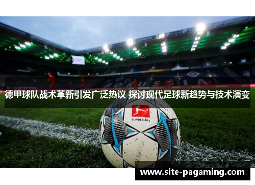 德甲球队战术革新引发广泛热议 探讨现代足球新趋势与技术演变 德甲球队战术革新引发广泛热议 探讨现代足球新趋势与技术演变