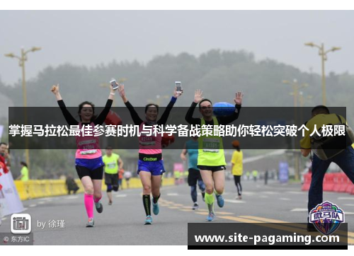 掌握马拉松最佳参赛时机与科学备战策略助你轻松突破个人极限 掌握马拉松最佳参赛时机与科学备战策略助你轻松突破个人极限